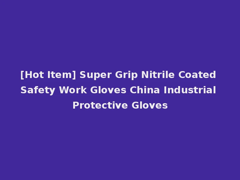 [Hot Item] Super Grip Nitrile Coated Safety Work Gloves China Industrial Protective Gloves