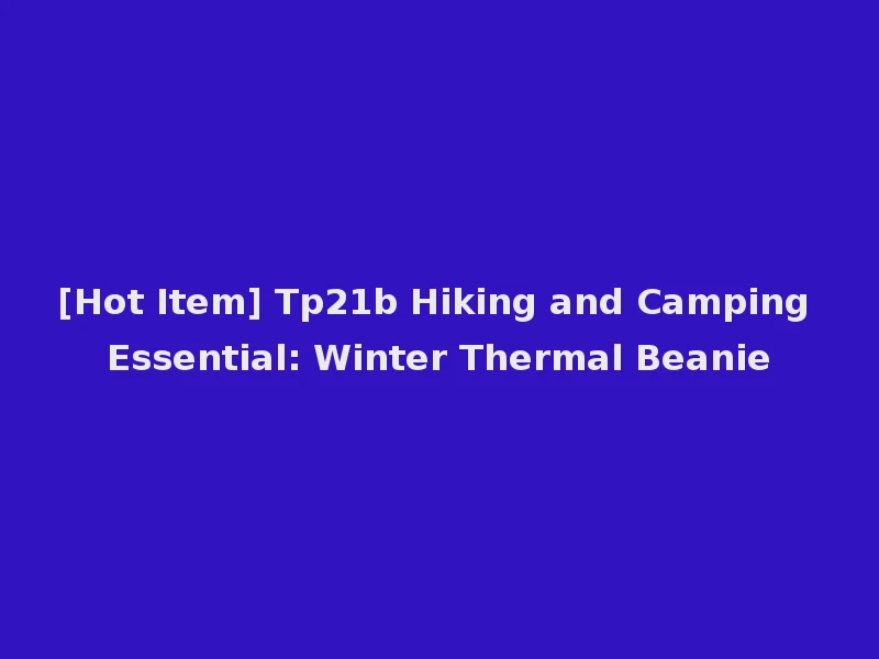 [Hot Item] Tp21b Hiking and Camping Essential: Winter Thermal Beanie