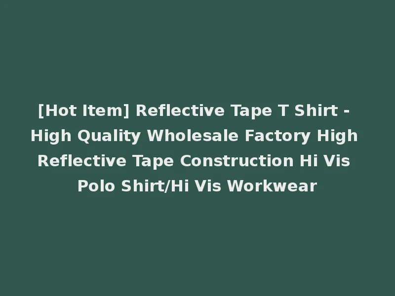 [Hot Item] Reflective Tape T Shirt - High Quality Wholesale Factory High Reflective Tape Construction Hi Vis Polo Shirt/Hi Vis Workwear