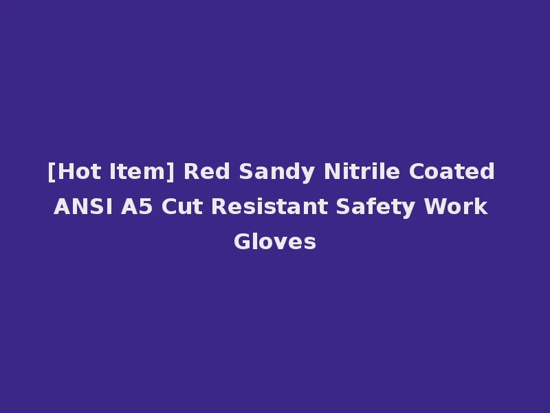 [Hot Item] Red Sandy Nitrile Coated ANSI A5 Cut Resistant Safety Work Gloves