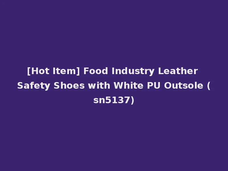 [Hot Item] Food Industry Leather Safety Shoes with White PU Outsole (sn5137)