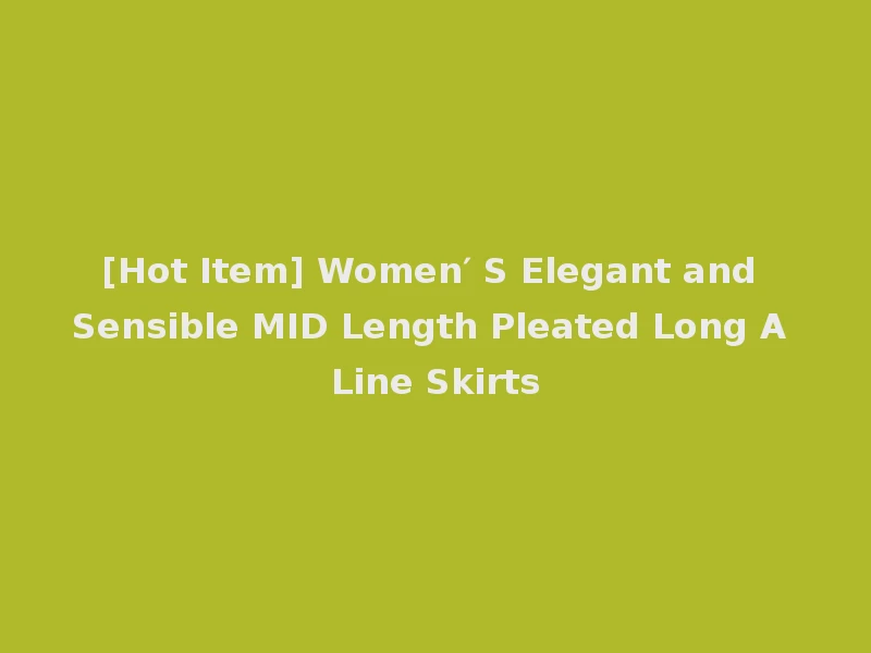 [Hot Item] Women′ S Elegant and Sensible MID Length Pleated Long A Line Skirts