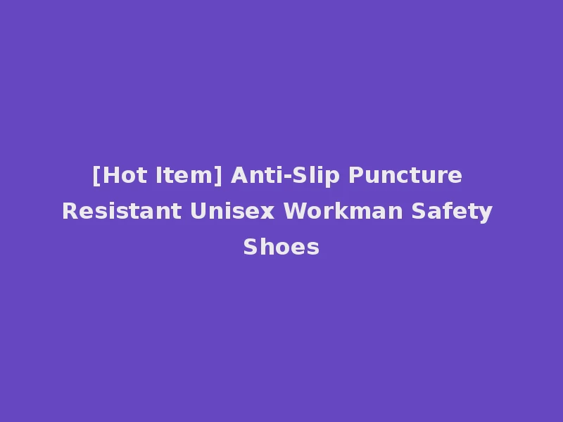 [Hot Item] Anti-Slip Puncture Resistant Unisex Workman Safety Shoes