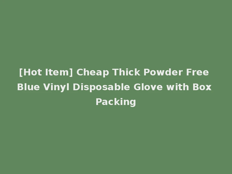 [Hot Item] Cheap Thick Powder Free Blue Vinyl Disposable Glove with Box Packing