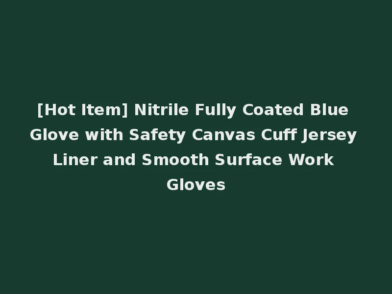 [Hot Item] Nitrile Fully Coated Blue Glove with Safety Canvas Cuff Jersey Liner and Smooth Surface Work Gloves