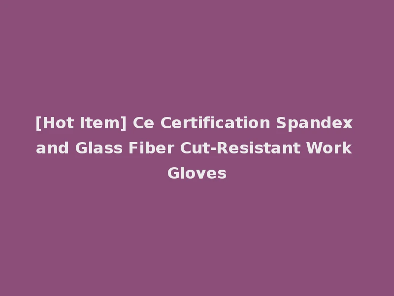 [Hot Item] Ce Certification Spandex and Glass Fiber Cut-Resistant Work Gloves