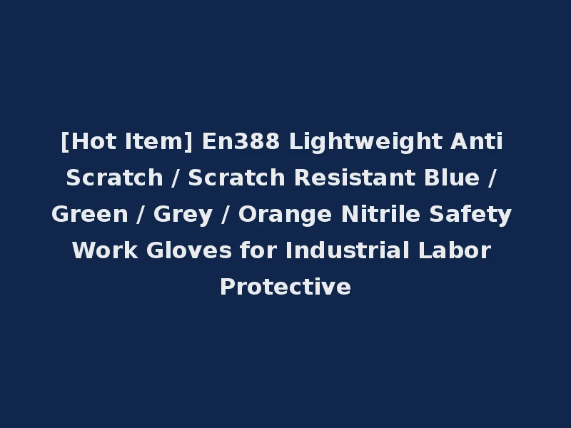 [Hot Item] En388 Lightweight Anti Scratch / Scratch Resistant Blue / Green / Grey / Orange Nitrile Safety Work Gloves for Industrial Labor Protective