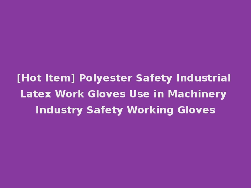 [Hot Item] Polyester Safety Industrial Latex Work Gloves Use in Machinery Industry Safety Working Gloves