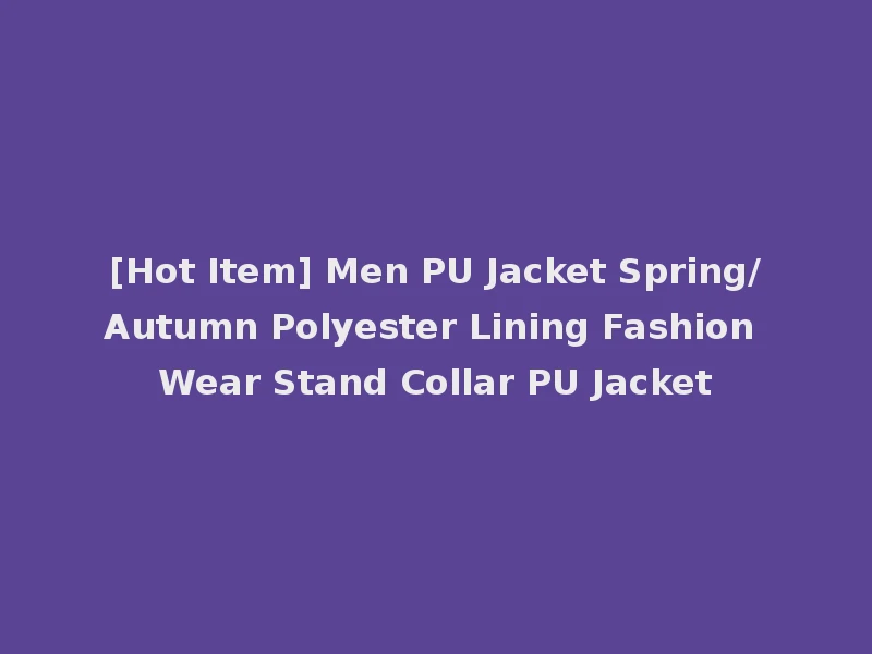 [Hot Item] Men PU Jacket Spring/Autumn Polyester Lining Fashion Wear Stand Collar PU Jacket
