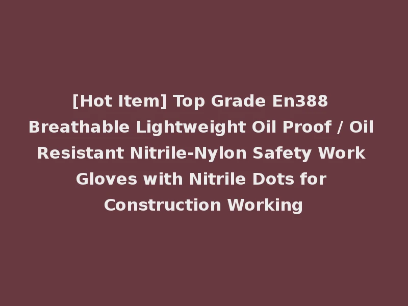 [Hot Item] Top Grade En388 Breathable Lightweight Oil Proof / Oil Resistant Nitrile-Nylon Safety Work Gloves with Nitrile Dots for Construction Working