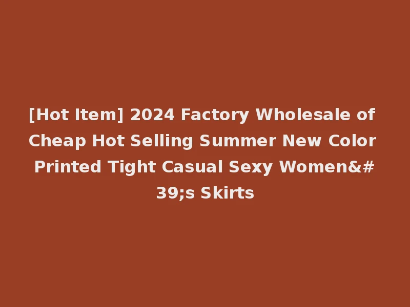[Hot Item] 2024 Factory Wholesale of Cheap Hot Selling Summer New Color Printed Tight Casual Sexy Women's Skirts