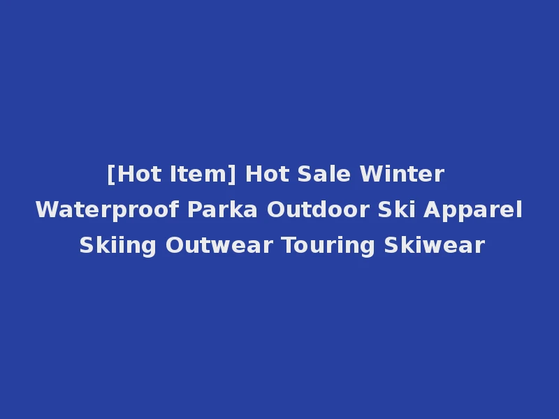 [Hot Item] Hot Sale Winter Waterproof Parka Outdoor Ski Apparel Skiing Outwear Touring Skiwear