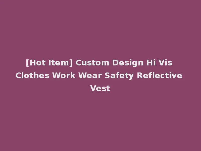 [Hot Item] Custom Design Hi Vis Clothes Work Wear Safety Reflective Vest