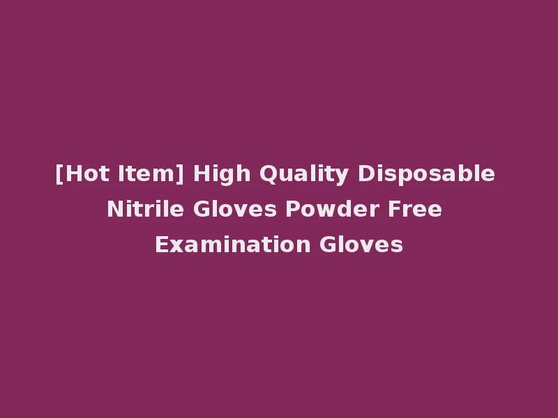 [Hot Item] High Quality Disposable Nitrile Gloves Powder Free Examination Gloves