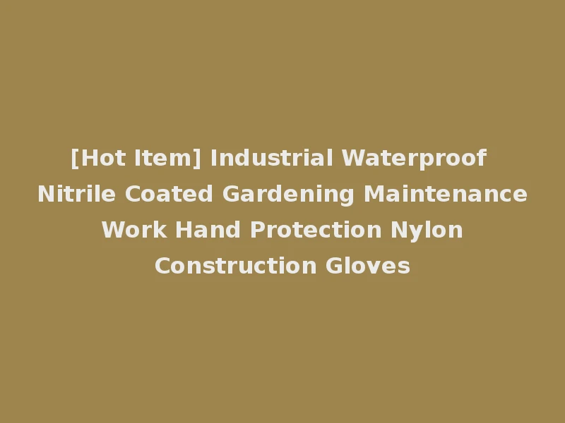 [Hot Item] Industrial Waterproof Nitrile Coated Gardening Maintenance Work Hand Protection Nylon Construction Gloves