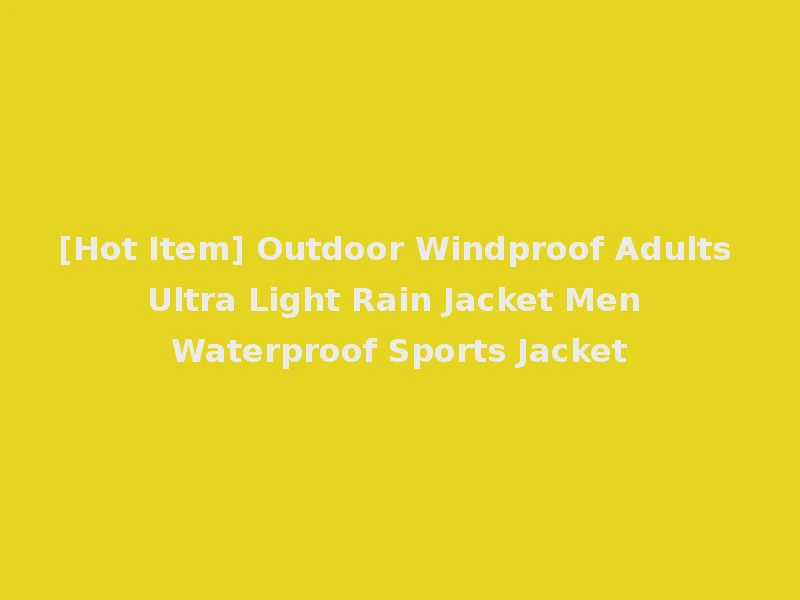 [Hot Item] Outdoor Windproof Adults Ultra Light Rain Jacket Men Waterproof Sports Jacket