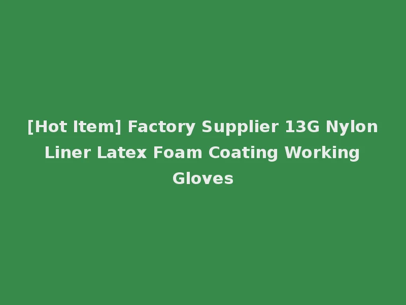 [Hot Item] Factory Supplier 13G Nylon Liner Latex Foam Coating Working Gloves