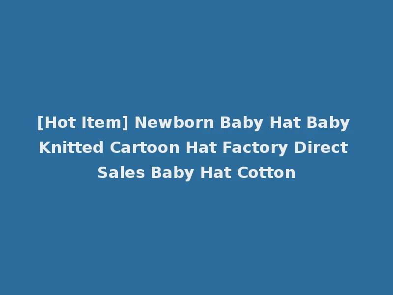 [Hot Item] Newborn Baby Hat Baby Knitted Cartoon Hat Factory Direct Sales Baby Hat Cotton