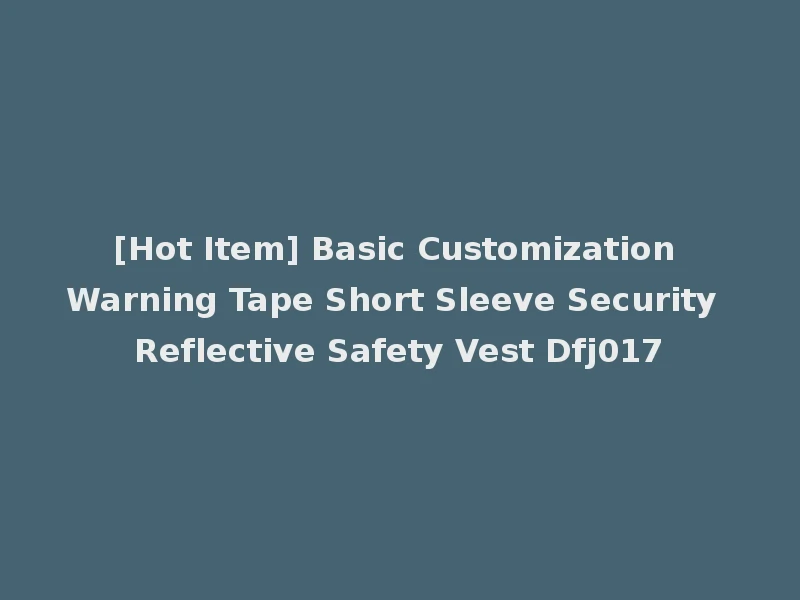[Hot Item] Basic Customization Warning Tape Short Sleeve Security Reflective Safety Vest Dfj017