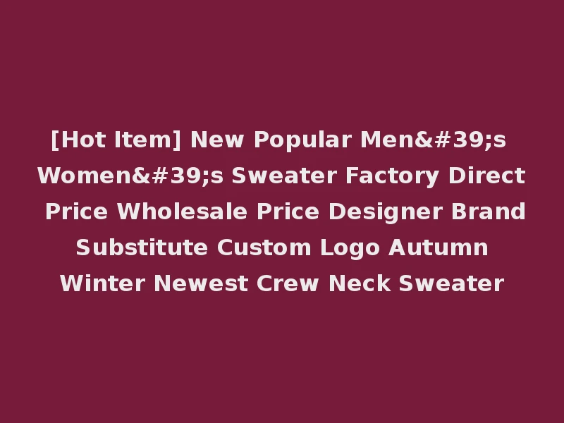 [Hot Item] New Popular Men's Women's Sweater Factory Direct Price Wholesale Price Designer Brand Substitute Custom Logo Autumn Winter Newest Crew Neck Sweater