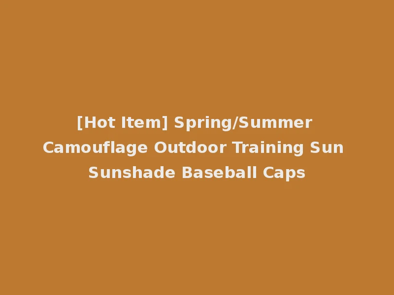 [Hot Item] Spring/Summer Camouflage Outdoor Training Sun Sunshade Baseball Caps