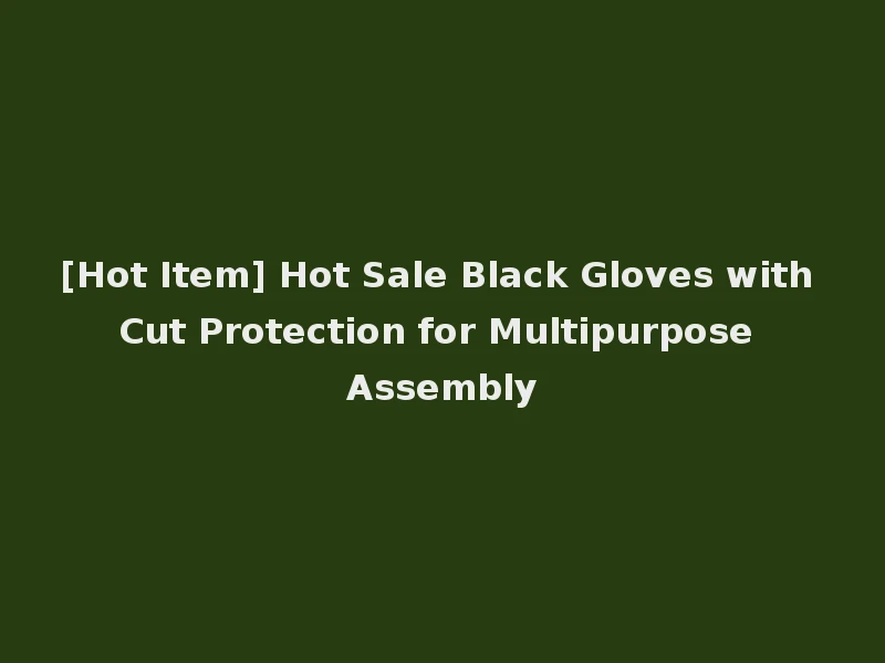 [Hot Item] Hot Sale Black Gloves with Cut Protection for Multipurpose Assembly