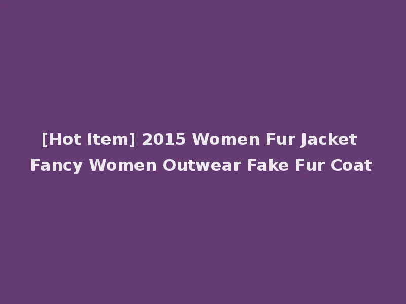 [Hot Item] 2015 Women Fur Jacket Fancy Women Outwear Fake Fur Coat