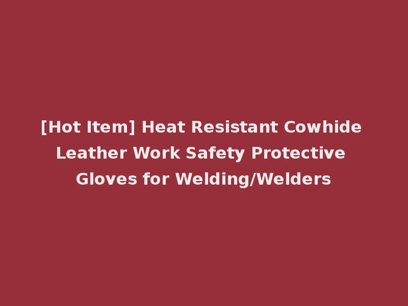 [Hot Item] Heat Resistant Cowhide Leather Work Safety Protective Gloves for Welding/Welders