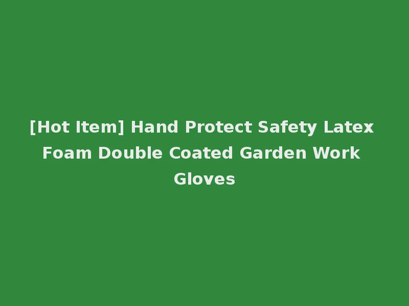 [Hot Item] Hand Protect Safety Latex Foam Double Coated Garden Work Gloves