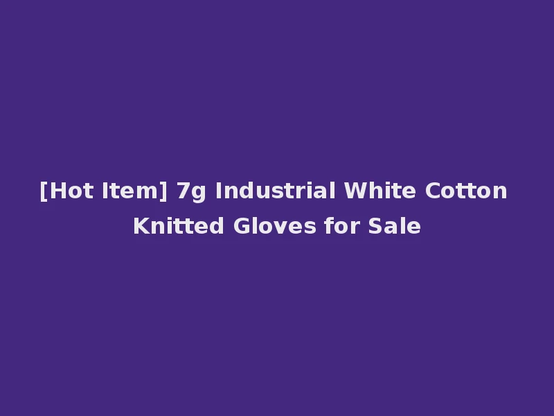 [Hot Item] 7g Industrial White Cotton Knitted Gloves for Sale