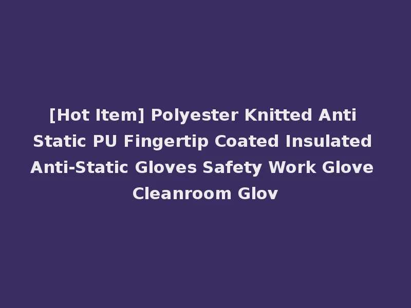 [Hot Item] Polyester Knitted Anti Static PU Fingertip Coated Insulated Anti-Static Gloves Safety Work Glove Cleanroom Glov
