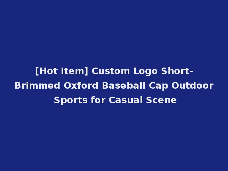 [Hot Item] Custom Logo Short-Brimmed Oxford Baseball Cap Outdoor Sports for Casual Scene