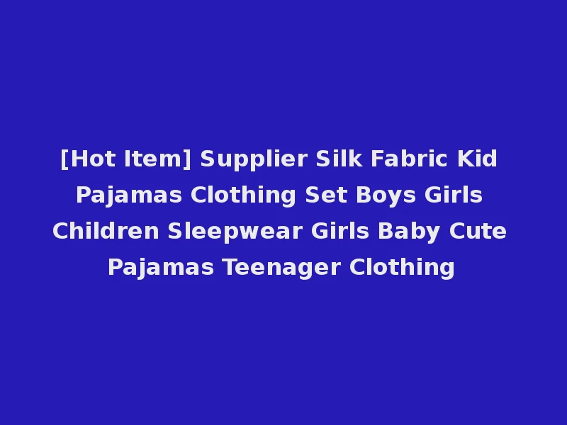 [Hot Item] Supplier Silk Fabric Kid Pajamas Clothing Set Boys Girls Children Sleepwear Girls Baby Cute Pajamas Teenager Clothing