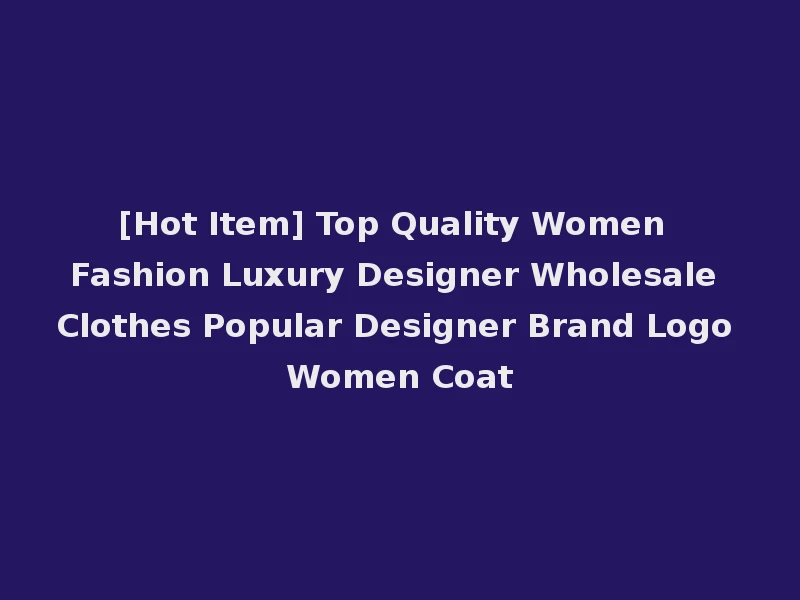 [Hot Item] Top Quality Women Fashion Luxury Designer Wholesale Clothes Popular Designer Brand Logo Women Coat