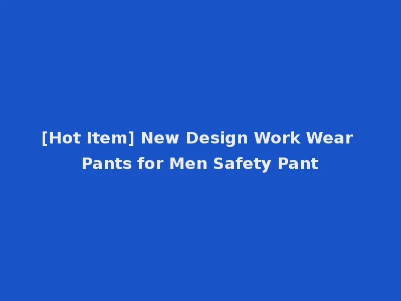 [Hot Item] New Design Work Wear Pants for Men Safety Pant