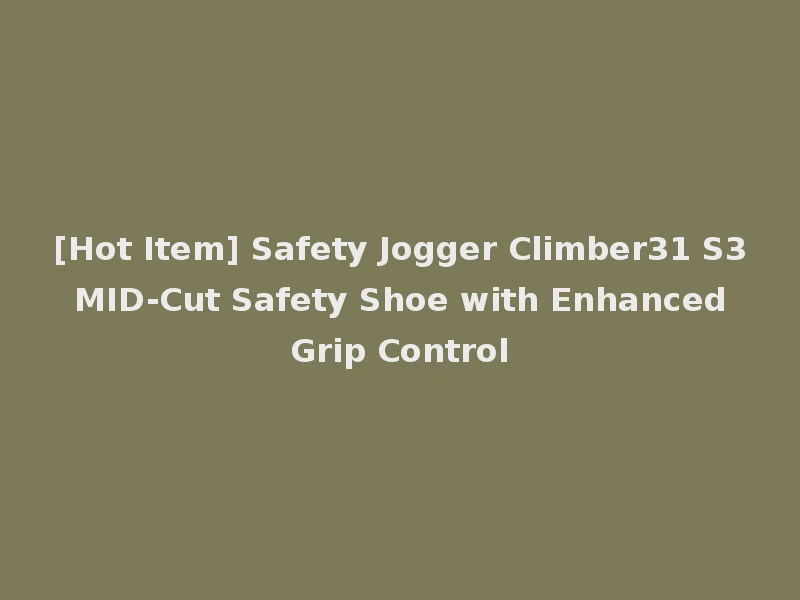 [Hot Item] Safety Jogger Climber31 S3 MID-Cut Safety Shoe with Enhanced Grip Control