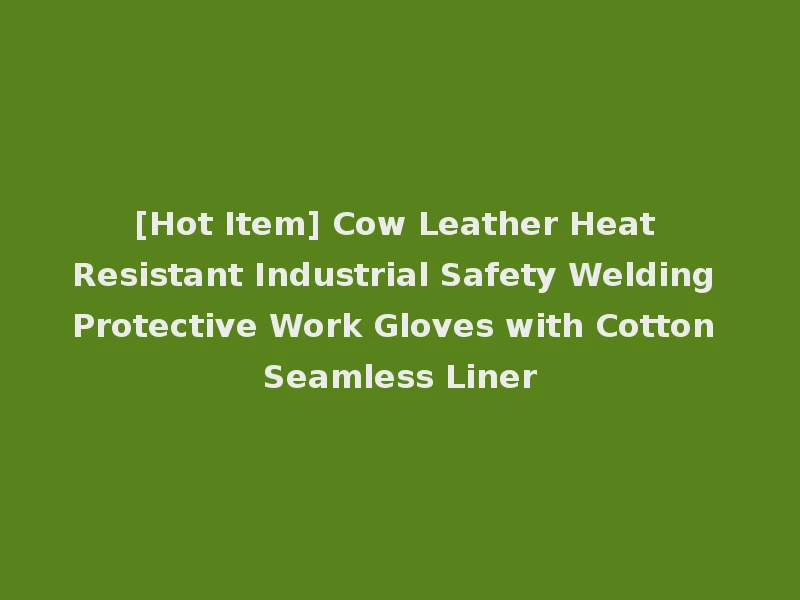 [Hot Item] Cow Leather Heat Resistant Industrial Safety Welding Protective Work Gloves with Cotton Seamless Liner
