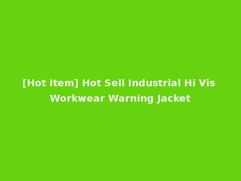 [Hot Item] Hot Sell Industrial Hi Vis Workwear Warning Jacket