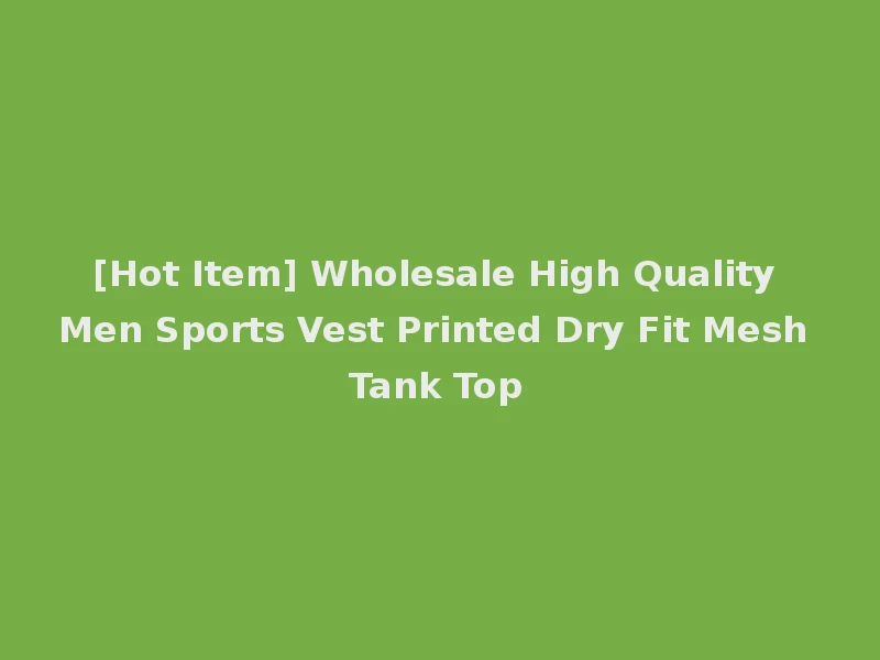 [Hot Item] Wholesale High Quality Men Sports Vest Printed Dry Fit Mesh Tank Top