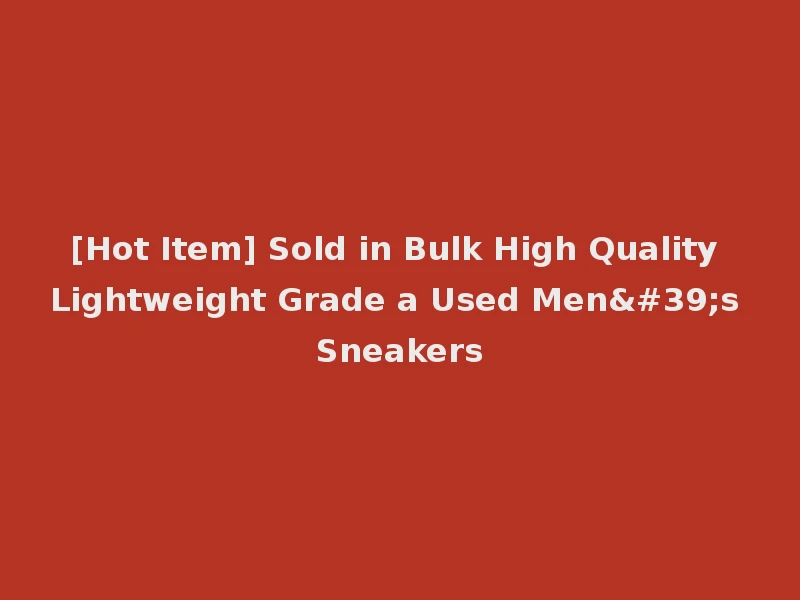 [Hot Item] Sold in Bulk High Quality Lightweight Grade a Used Men's Sneakers