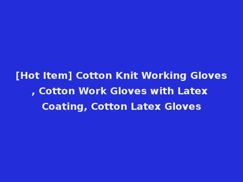 [Hot Item] Cotton Knit Working Gloves, Cotton Work Gloves with Latex Coating, Cotton Latex Gloves