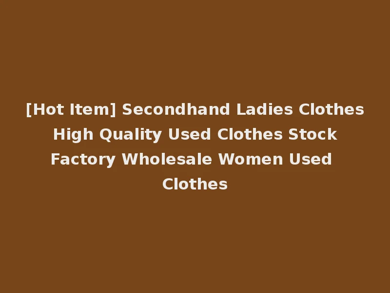 [Hot Item] Secondhand Ladies Clothes High Quality Used Clothes Stock Factory Wholesale Women Used Clothes