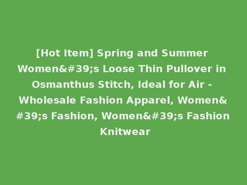 [Hot Item] Spring and Summer Women's Loose Thin Pullover in Osmanthus Stitch, Ideal for Air - Wholesale Fashion Apparel, Women's Fashion, Women's Fashion Knitwear