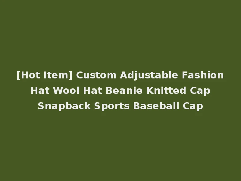 [Hot Item] Custom Adjustable Fashion Hat Wool Hat Beanie Knitted Cap Snapback Sports Baseball Cap
