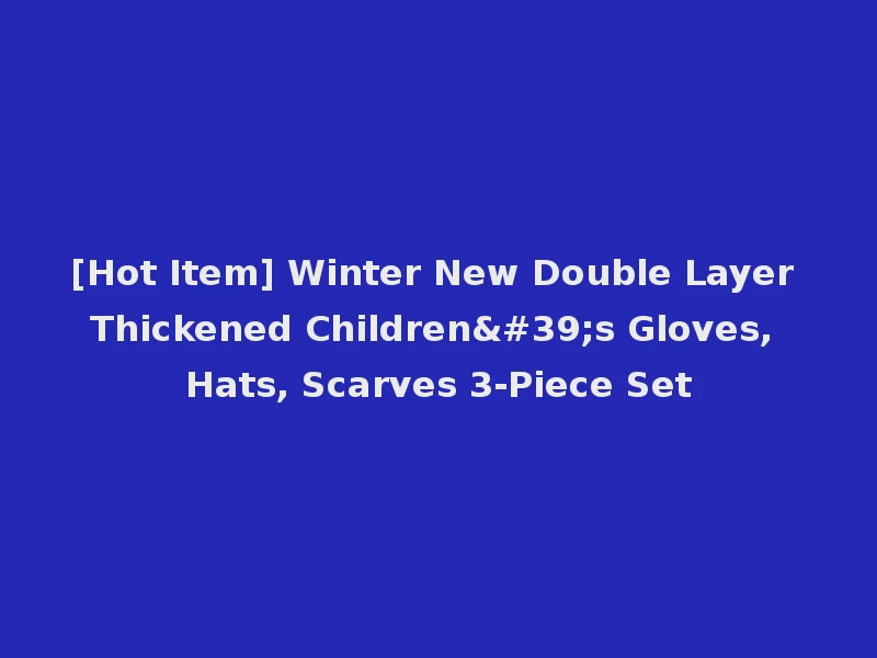 [Hot Item] Winter New Double Layer Thickened Children's Gloves, Hats, Scarves 3-Piece Set