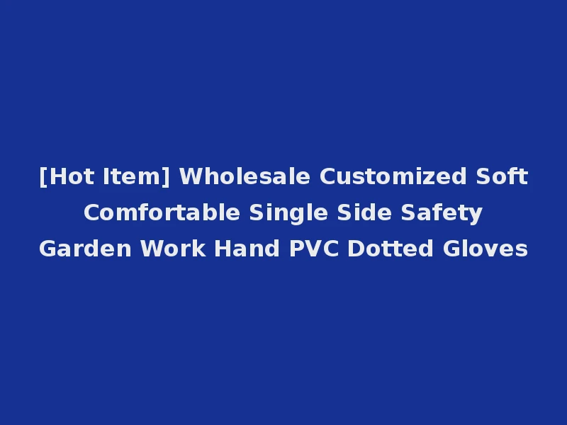 [Hot Item] Wholesale Customized Soft Comfortable Single Side Safety Garden Work Hand PVC Dotted Gloves