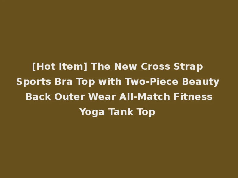 [Hot Item] The New Cross Strap Sports Bra Top with Two-Piece Beauty Back Outer Wear All-Match Fitness Yoga Tank Top
