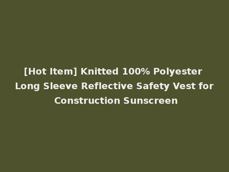 [Hot Item] Knitted 100% Polyester Long Sleeve Reflective Safety Vest for Construction Sunscreen
