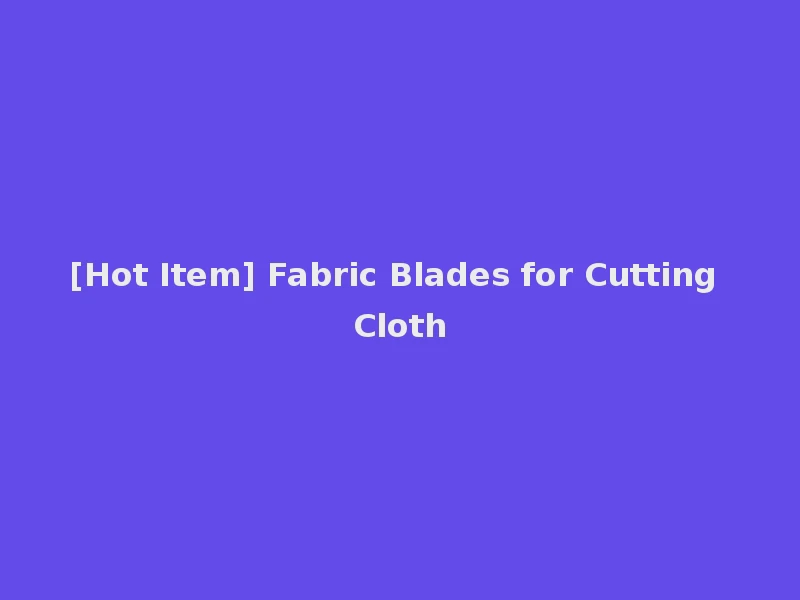 [Hot Item] Fabric Blades for Cutting Cloth