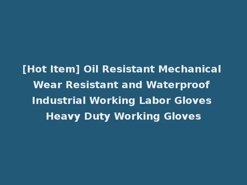 [Hot Item] Oil Resistant Mechanical Wear Resistant and Waterproof Industrial Working Labor Gloves Heavy Duty Working Gloves